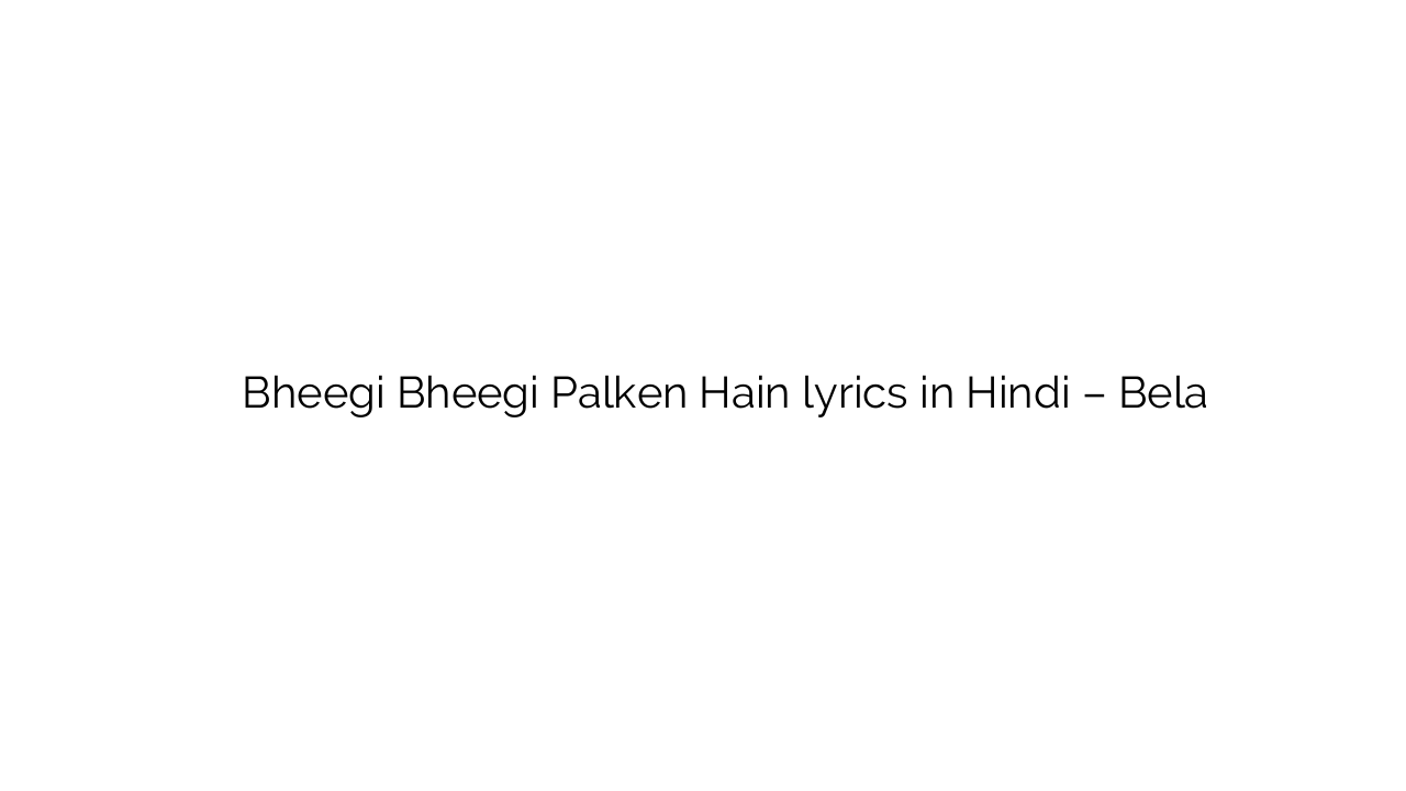 भीगी भीगी पलकें हैं Bheegi Bheegi Palken Hain lyrics in Hindi – Bela